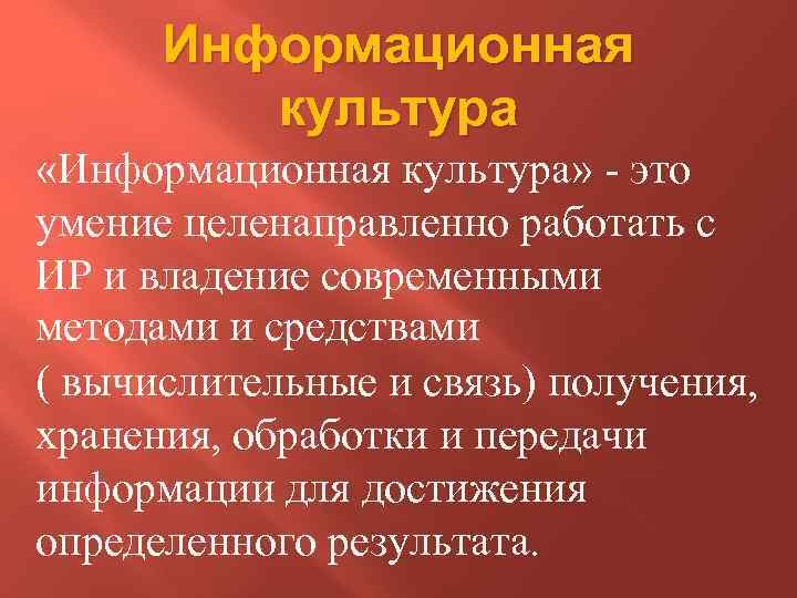 Информационная культура «Информационная культура» - это умение целенаправленно работать с ИР и владение современными
