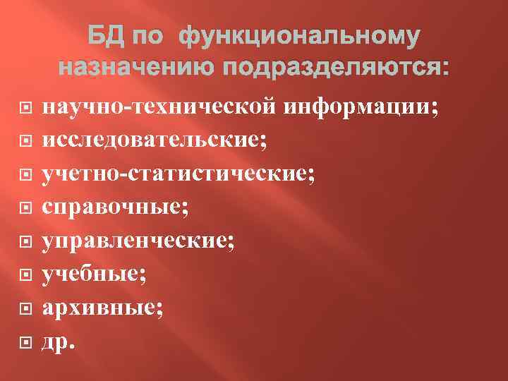 БД по функциональному назначению подразделяются: научно-технической информации; исследовательские; учетно-статистические; справочные; управленческие; учебные; архивные; др.