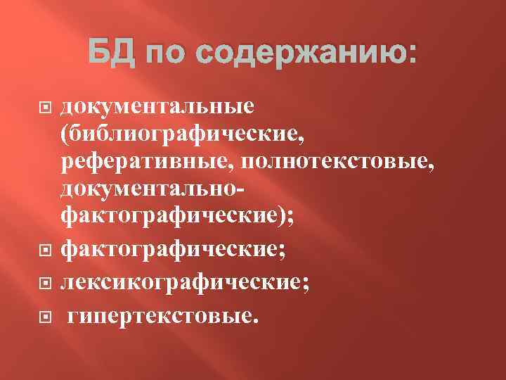 БД по содержанию: документальные (библиографические, реферативные, полнотекстовые, документальнофактографические); фактографические; лексикографические; гипертекстовые. 