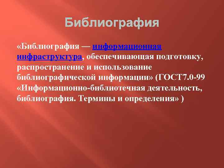 Библиография «Библиография — информационная инфраструктура, обеспечивающая подготовку, распространение и использование библиографической информации» (ГОСТ 7.