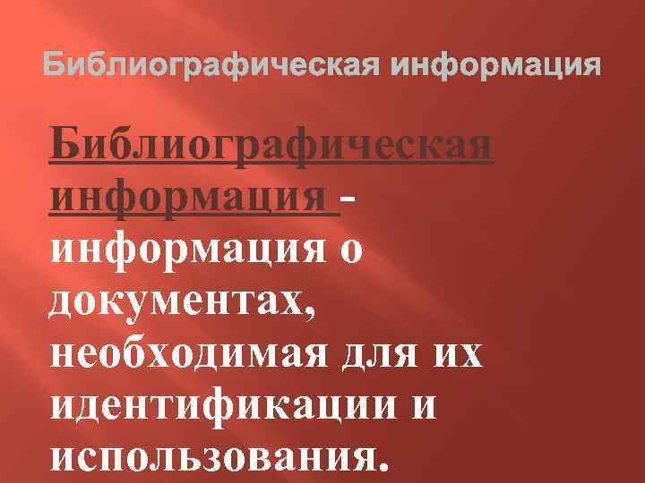 Библиографическая информация - информация о документах, необходимая для их идентификации и использования. 