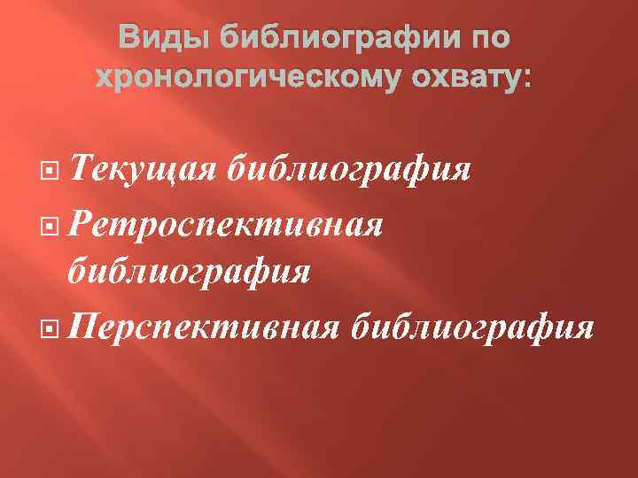 Виды библиографии по хронологическому охвату: Текущая библиография Ретроспективная библиография Перспективная библиография 