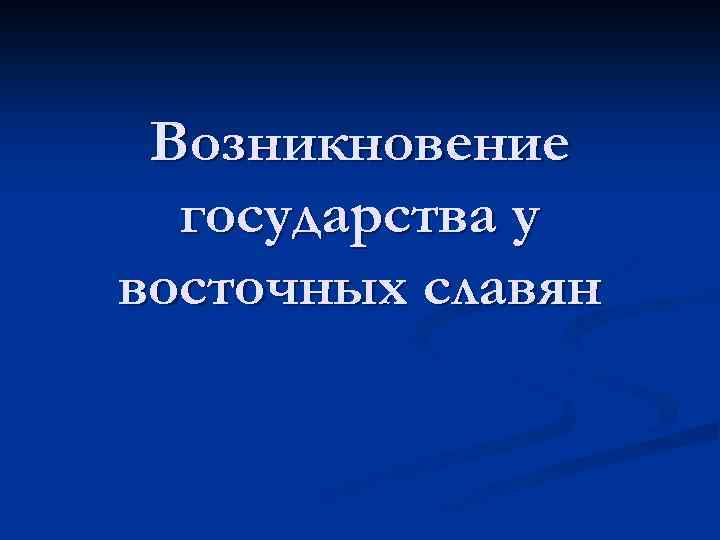 Возникновение государства у восточных славян 