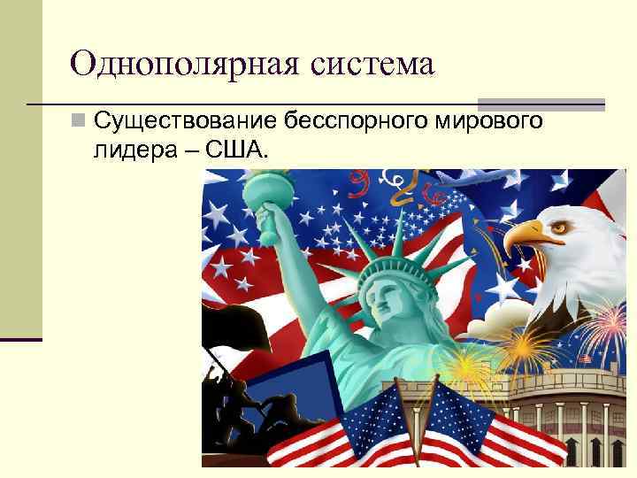 Однополярная система n Существование бесспорного мирового лидера – США. 