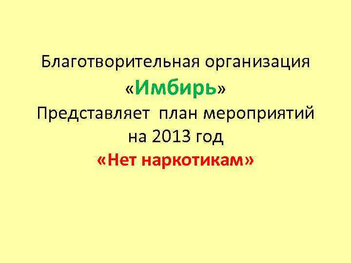 Благотворительная организация «Имбирь» Представляет план мероприятий на 2013 год «Нет наркотикам» 