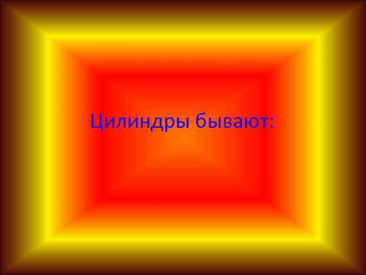 Цилиндры бывают: 