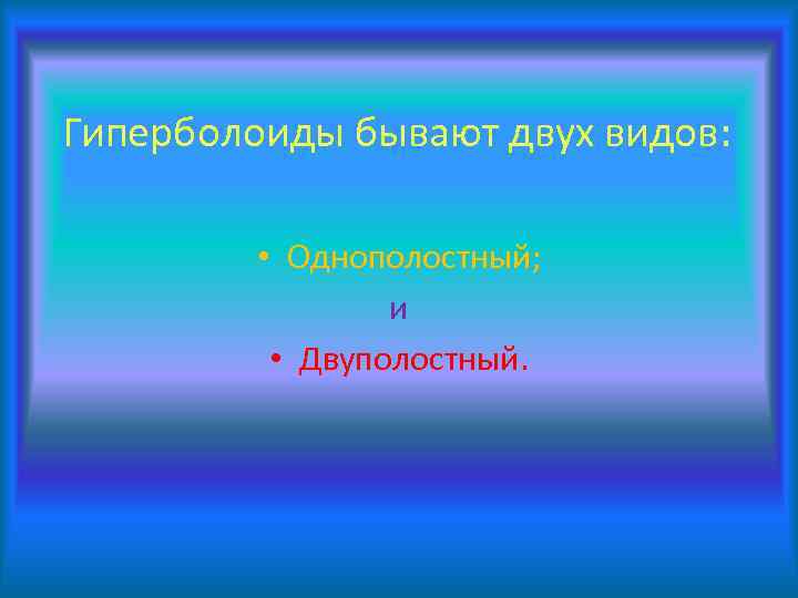 Гиперболоиды бывают двух видов: • Однополостный; и • Двуполостный. 