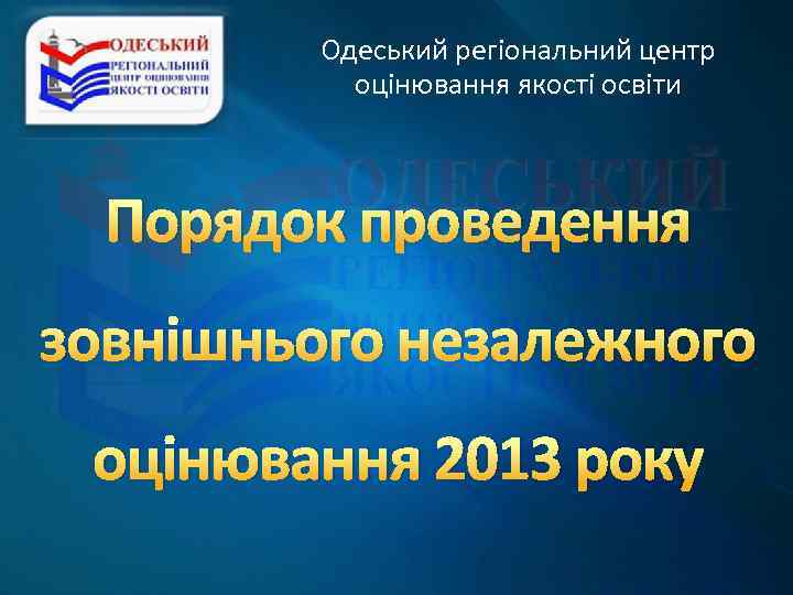 Одеський регіональний центр оцінювання якості освіти Порядок проведення зовнішнього незалежного оцінювання 2013 року 