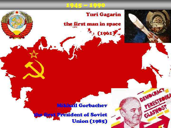 1945 – 1990 Yuri Gagarin the first man in space Dfdfddfdfdf (1961) Mikhail Gorbachev