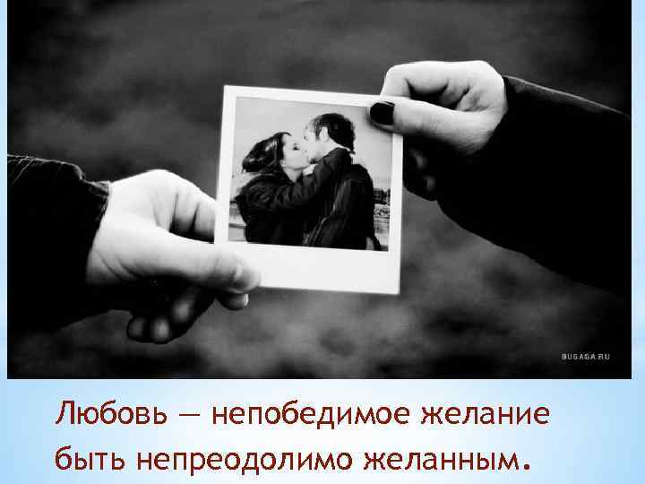 Любовь — непобедимое желание быть непреодолимо желанным. 