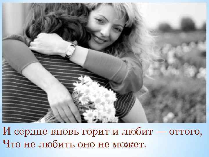 И сердце вновь горит и любит — оттого, Что не любить оно не может.