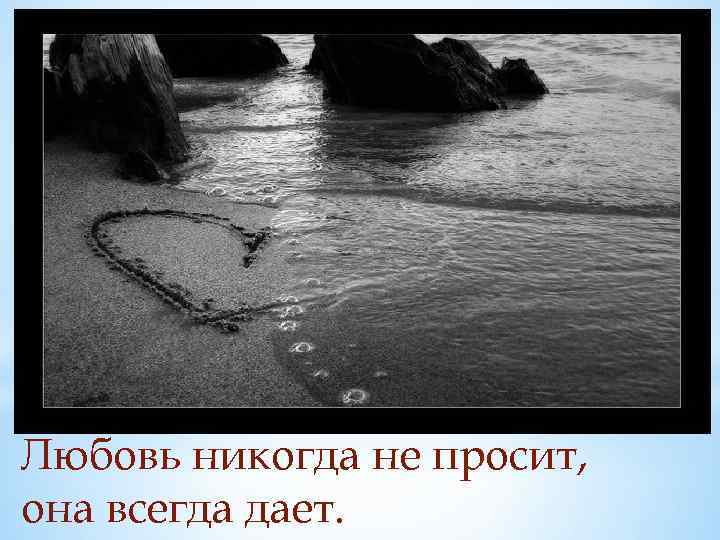 Любовь никогда не просит, она всегда дает. 