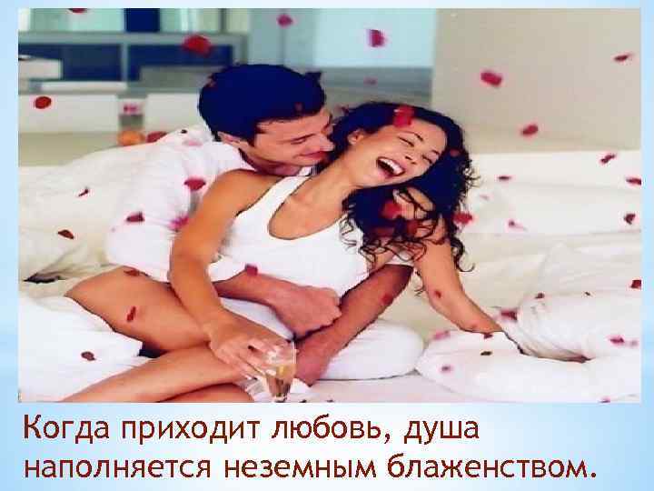 Когда приходит любовь, душа наполняется неземным блаженством. 