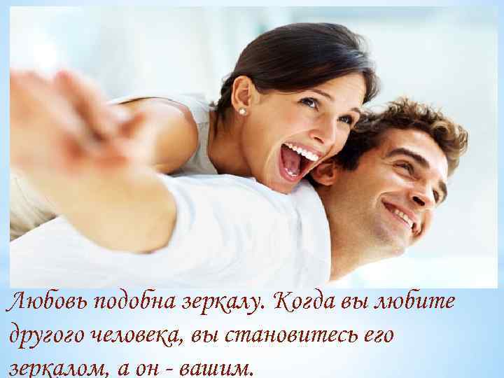 Любовь подобна зеркалу. Когда вы любите другого человека, вы становитесь его зеркалом, а он