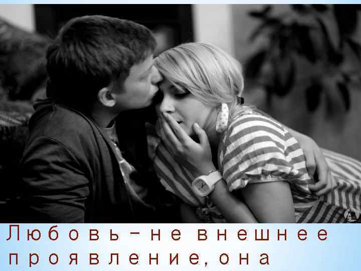 Любовь - не внешнее проявление, она 