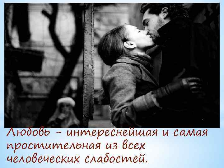 Любовь - интереснейшая и самая простительная из всех человеческих слабостей. 