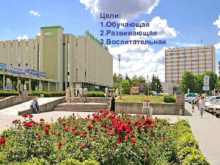 Цели: 1. Обучающая 2. Развивающая 3. Воспитательная 