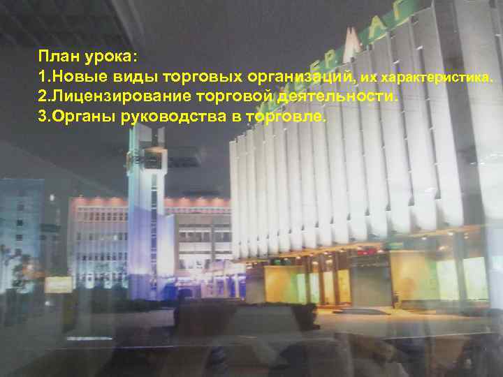 План урока: 1. Новые виды торговых организаций, их характеристика. 2. Лицензирование торговой деятельности. 3.