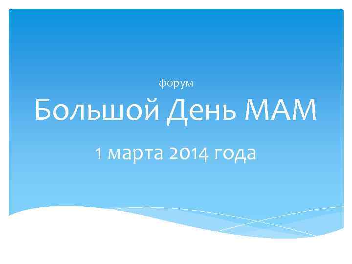 форум Большой День МАМ 1 марта 2014 года 