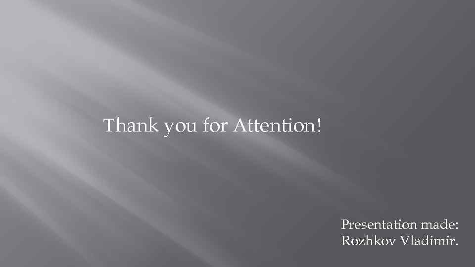 Thank you for Attention! Presentation made: Rozhkov Vladimir. 