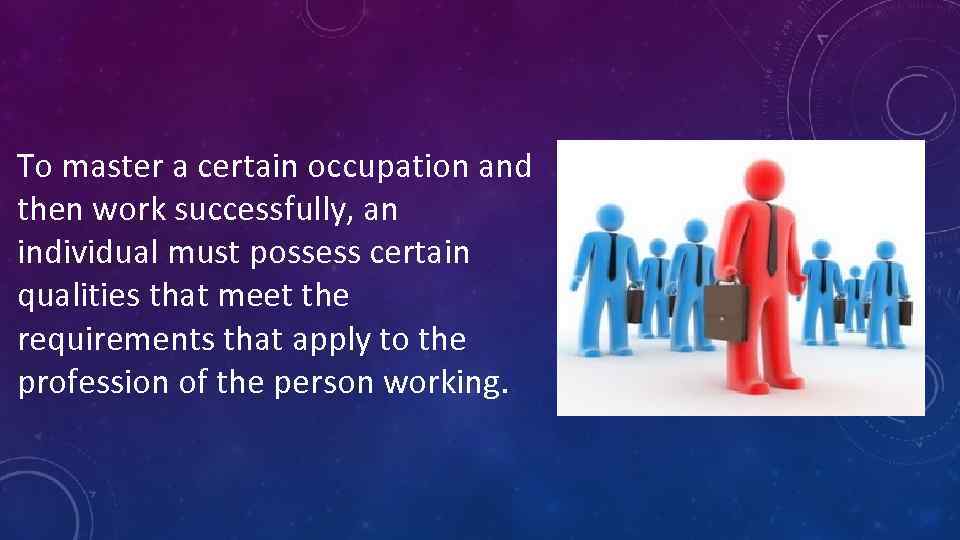 To master a certain occupation and then work successfully, an individual must possess certain