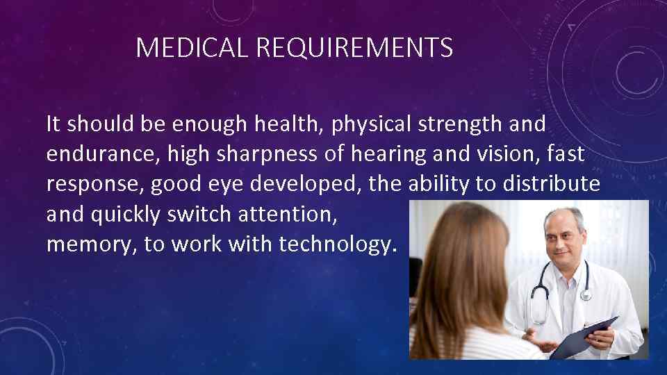 MEDICAL REQUIREMENTS It should be enough health, physical strength and endurance, high sharpness of