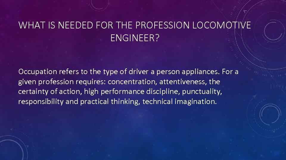 WHAT IS NEEDED FOR THE PROFESSION LOCOMOTIVE ENGINEER? Occupation refers to the type of