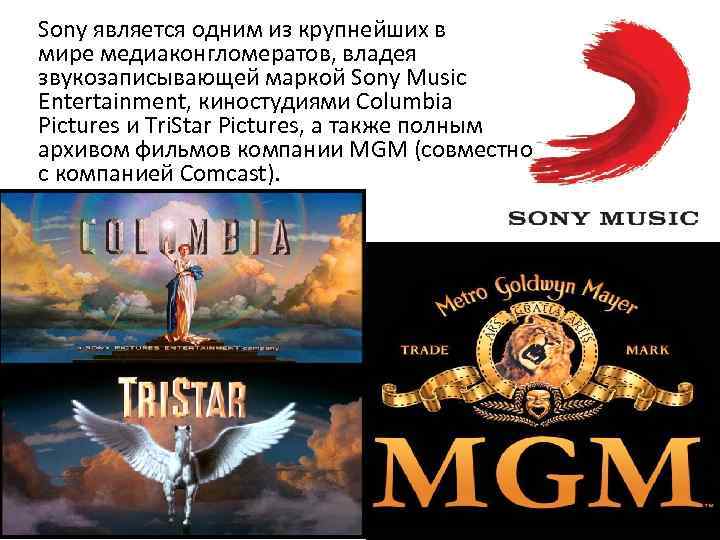 Sony является одним из крупнейших в мире медиаконгломератов, владея звукозаписывающей маркой Sony Music Entertainment,