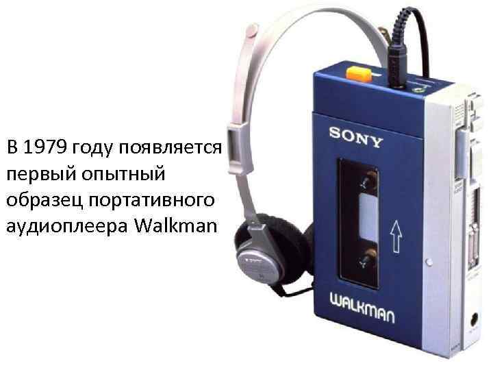 В 1979 году появляется первый опытный образец портативного аудиоплеера Walkman 