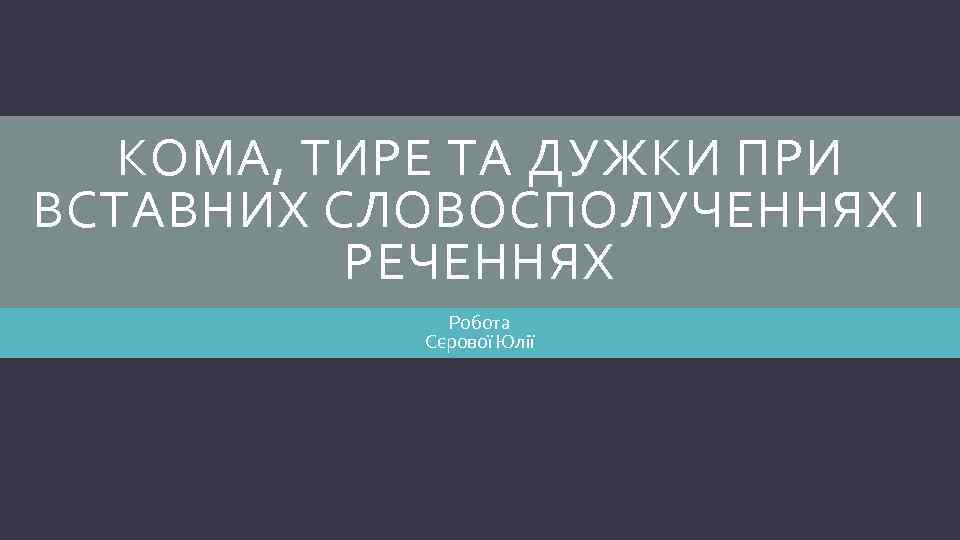 КОМА, ТИРЕ ТА ДУЖКИ ПРИ ВСТАВНИХ СЛОВОСПОЛУЧЕННЯХ І РЕЧЕННЯХ Робота Сєрової Юлії 