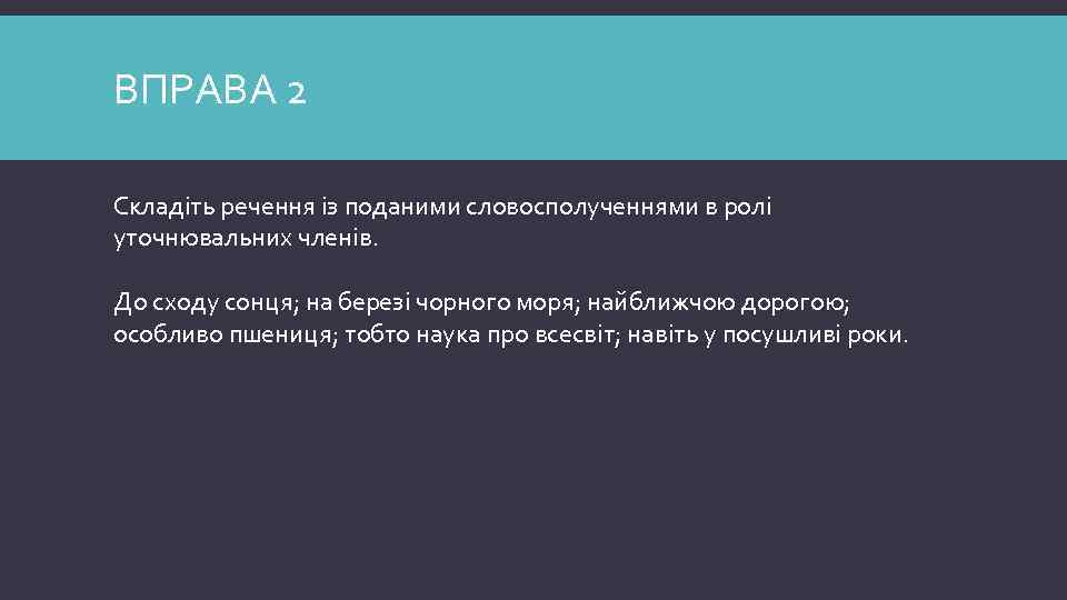 ВПРАВА 2 Складіть речення із поданими словосполученнями в ролі уточнювальних членів. До сходу сонця;