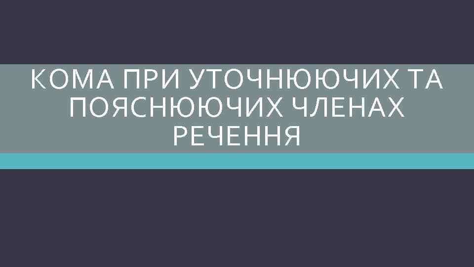 КОМА ПРИ УТОЧНЮЮЧИХ ТА ПОЯСНЮЮЧИХ ЧЛЕНАХ РЕЧЕННЯ 