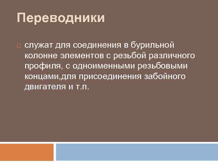 Переводники служат для соединения в бурильной колонне элементов с резьбой различного профиля, с одноименными