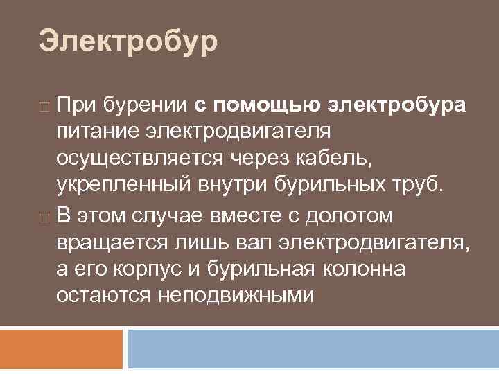 Электробур При бурении с помощью электробура питание электродвигателя осуществляется через кабель, укрепленный внутри бурильных