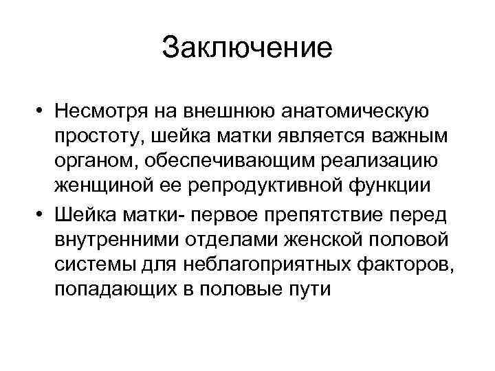 Заключение • Несмотря на внешнюю анатомическую простоту, шейка матки является важным органом, обеспечивающим реализацию