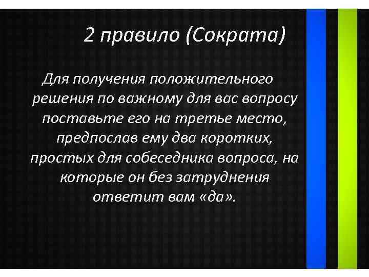 2 правило (Сократа) Для получения положительного решения по важному для вас вопросу поставьте его