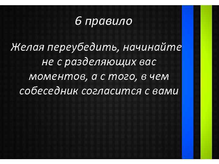 6 правило Желая переубедить, начинайте не с разделяющих вас моментов, а с того, в