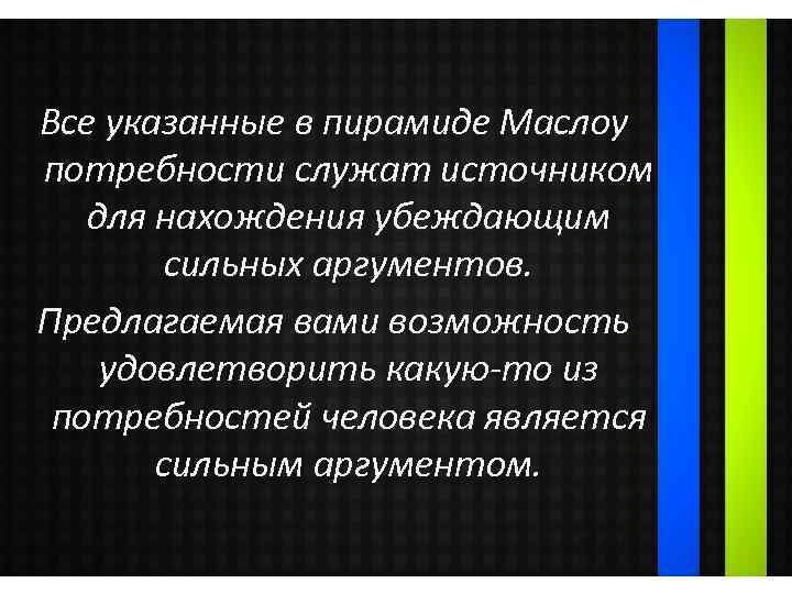 Все указанные в пирамиде Маслоу потребности служат источником для нахождения убеждающим сильных аргументов. Предлагаемая