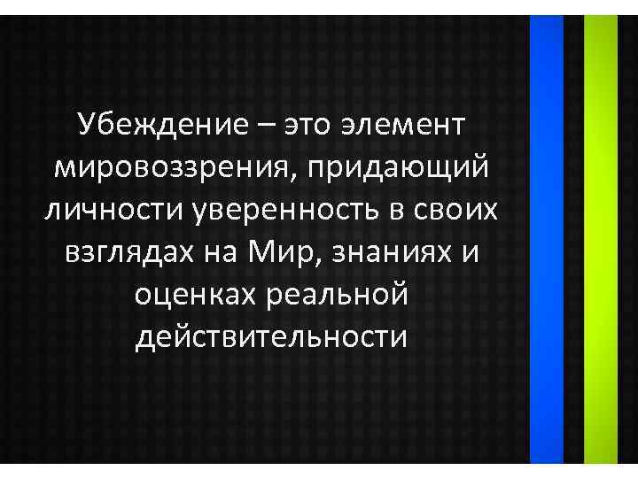 Убеждение – это элемент мировоззрения, придающий личности уверенность в своих взглядах на Мир, знаниях