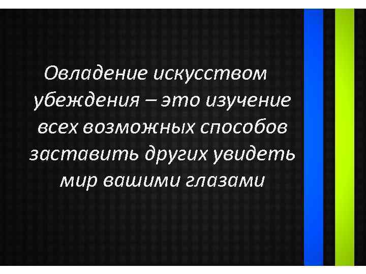 Овладение искусством убеждения – это изучение всех возможных способов заставить других увидеть мир вашими