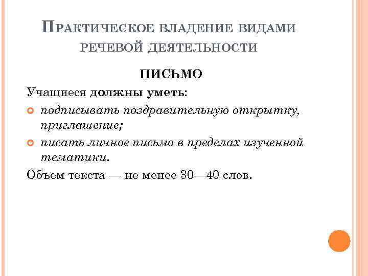 ПРАКТИЧЕСКОЕ ВЛАДЕНИЕ ВИДАМИ РЕЧЕВОЙ ДЕЯТЕЛЬНОСТИ ПИСЬМО Учащиеся должны уметь: подписывать поздравительную открытку, приглашение; писать