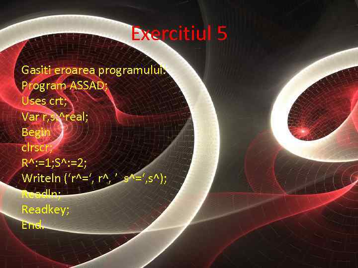 Exercitiul 5 Gasiti eroarea programului: Program ASSAD; Uses crt; Var r, s: ^real; Begin