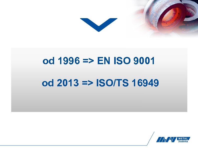 od 1996 => EN ISO 9001 od 2013 => ISO/TS 16949 