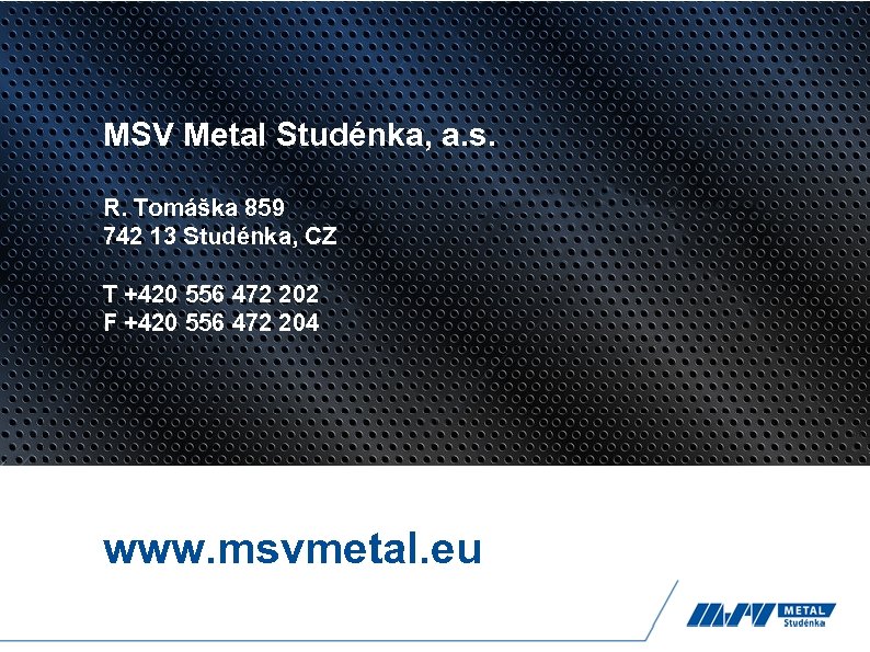 MSV Metal Studénka, a. s. R. Tomáška 859 742 13 Studénka, CZ T +420