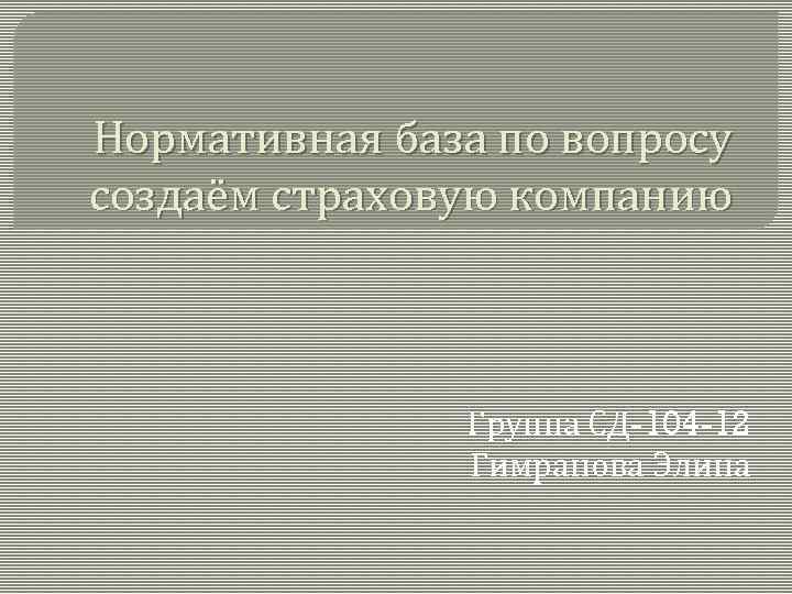 Нормативная база по вопросу создаём страховую компанию Группа СД-104 -12 Гимранова Элина 