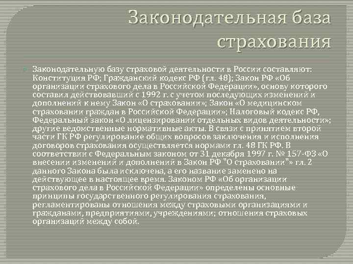Законодательная база страхования Законодательную базу страховой деятельности в России составляют: Конституция РФ; Гражданский кодекс