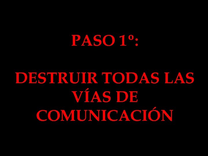 PASO 1º: DESTRUIR TODAS LAS VÍAS DE COMUNICACIÓN 