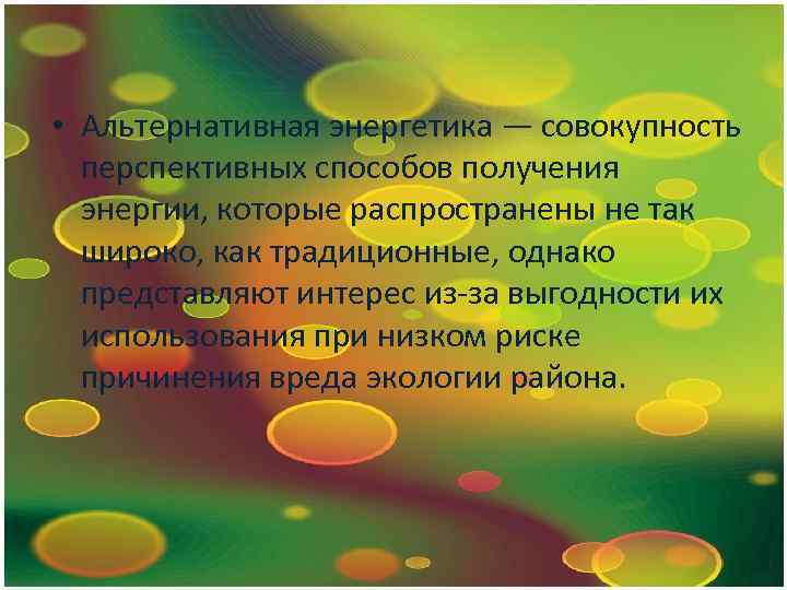  • Альтернативная энергетика — совокупность перспективных способов получения энергии, которые распространены не так