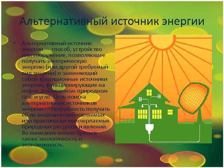 Альтернативный источник энергии • Альтернативный источник энергии — способ, устройство или сооружение, позволяющее получать
