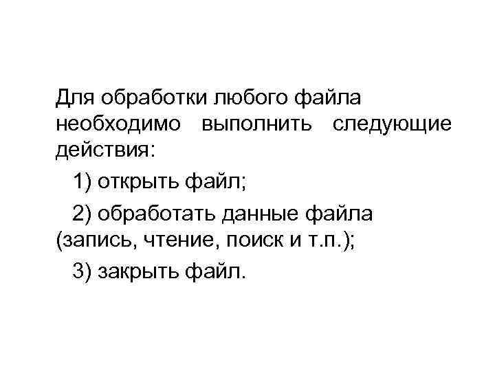 Для обработки любого файла необходимо выполнить следующие действия: 1) открыть файл; 2) обработать данные